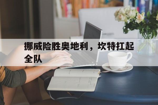 挪威险胜奥地利，坎特扛起全队的简单介绍